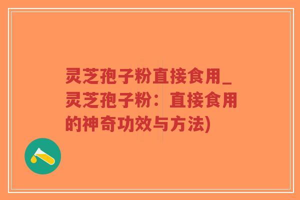 灵芝孢子粉直接食用_灵芝孢子粉:直接食用的神奇功效与方法)-第1张图片-超越 灵芝孢子粉直接食用_灵芝孢子粉:直接食用的神奇功效与方法)-第1张图片-超越