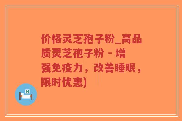 价格灵芝孢子粉_高品质灵芝孢子粉 - 增强免疫力,改善睡眠,限时优惠)-第1张图片-超越 价格灵芝孢子粉_高品质灵芝孢子粉 - 增强免疫力,改善睡眠,限时优惠)-第1张图片-超越