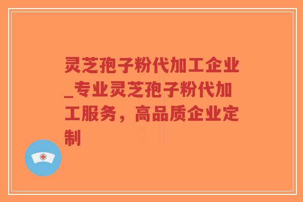 灵芝孢子粉代加工企业_专业灵芝孢子粉代加工服务,高品质企业定制-第1张图片-超越 灵芝孢子粉代加工企业_专业灵芝孢子粉代加工服务,高品质企业定制-第1张图片-超越