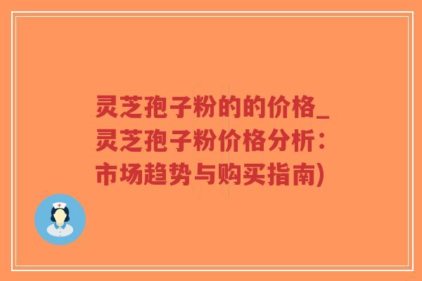 灵芝孢子粉的的价格_灵芝孢子粉价格分析:市场趋势与购买指南)-第1张图片-超越 灵芝孢子粉的的价格_灵芝孢子粉价格分析:市场趋势与购买指南)-第1张图片-超越