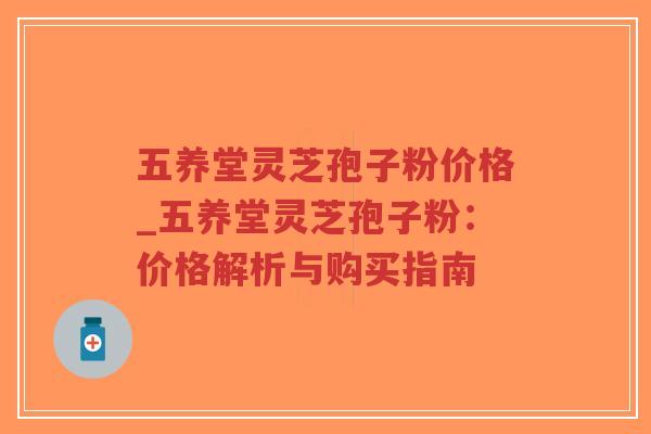 五养堂灵芝孢子粉价格_五养堂灵芝孢子粉：价格解析与购买指南-第1张图片-超越