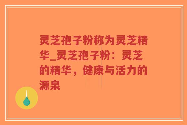 灵芝孢子粉称为灵芝精华_灵芝孢子粉:灵芝的精华,健康与活力的源泉-第1张图片-超越 灵芝孢子粉称为灵芝精华_灵芝孢子粉:灵芝的精华,健康与活力的源泉-第1张图片-超越