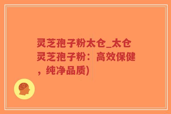 灵芝孢子粉太仓_太仓灵芝孢子粉：高效保健，纯净品质)-第1张图片-超越