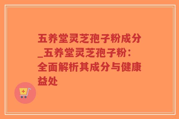 五养堂灵芝孢子粉成分_五养堂灵芝孢子粉:全面解析其成分与健康益处-第1张图片-超越 五养堂灵芝孢子粉成分_五养堂灵芝孢子粉:全面解析其成分与健康益处-第1张图片-超越