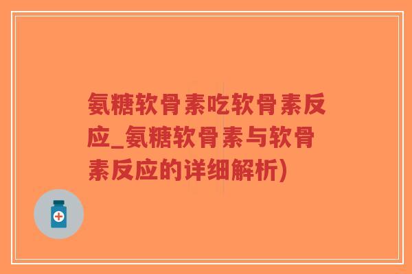 氨糖软骨素吃软骨素反应_氨糖软骨素与软骨素反应的详细解析)-第1张图片-超越 氨糖软骨素吃软骨素反应_氨糖软骨素与软骨素反应的详细解析)-第1张图片-超越