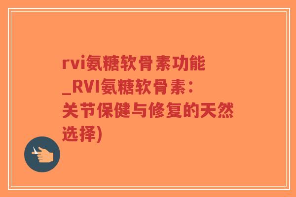 rvi氨糖软骨素功能_RVI氨糖软骨素:关节保健与修复的天然选择)-第1张图片-超越 rvi氨糖软骨素功能_RVI氨糖软骨素:关节保健与修复的天然选择)-第1张图片-超越