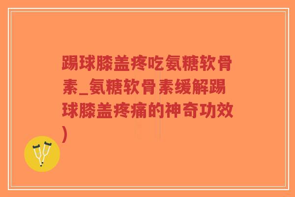 踢球膝盖疼吃氨糖软骨素_氨糖软骨素缓解踢球膝盖疼痛的神奇功效)-第1张图片-超越 踢球膝盖疼吃氨糖软骨素_氨糖软骨素缓解踢球膝盖疼痛的神奇功效)-第1张图片-超越