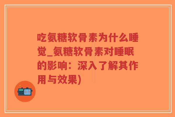 吃氨糖软骨素为什么睡觉_氨糖软骨素对睡眠的影响:深入了解其作用与效果)-第1张图片-超越 吃氨糖软骨素为什么睡觉_氨糖软骨素对睡眠的影响:深入了解其作用与效果)-第1张图片-超越