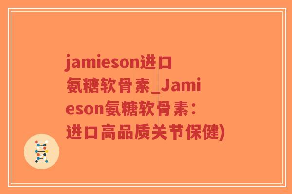 jamieson进口氨糖软骨素_Jamieson氨糖软骨素:进口高品质关节保健)-第1张图片-超越 jamieson进口氨糖软骨素_Jamieson氨糖软骨素:进口高品质关节保健)-第1张图片-超越