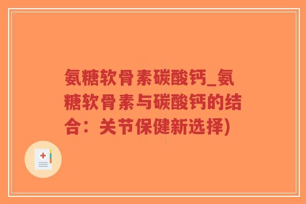 氨糖软骨素碳酸钙_氨糖软骨素与碳酸钙的结合:关节保健新选择)-第1张图片-超越 氨糖软骨素碳酸钙_氨糖软骨素与碳酸钙的结合:关节保健新选择)-第1张图片-超越