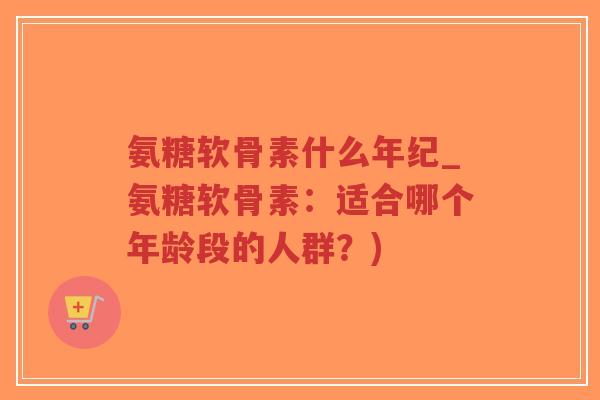 氨糖软骨素什么年纪_氨糖软骨素:适合哪个年龄段的人群?)-第1张图片-超越 氨糖软骨素什么年纪_氨糖软骨素:适合哪个年龄段的人群?)-第1张图片-超越