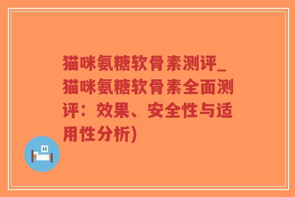 猫咪氨糖软骨素测评_猫咪氨糖软骨素全面测评:效果、安全性与适用性分析)-第1张图片-超越 猫咪氨糖软骨素测评_猫咪氨糖软骨素全面测评:效果、安全性与适用性分析)-第1张图片-超越