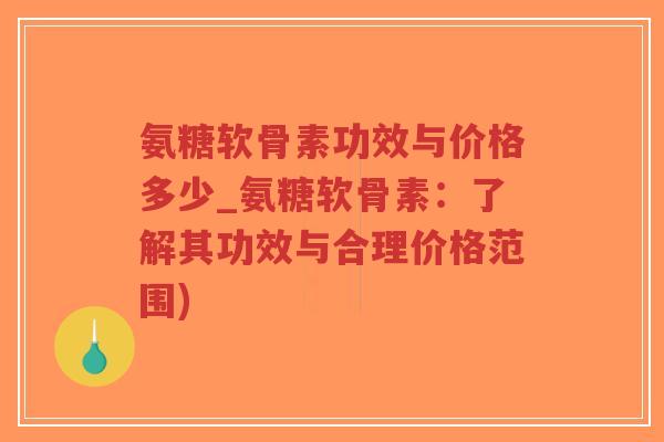氨糖软骨素功效与价格多少_氨糖软骨素:了解其功效与合理价格范围)-第1张图片-超越 氨糖软骨素功效与价格多少_氨糖软骨素:了解其功效与合理价格范围)-第1张图片-超越