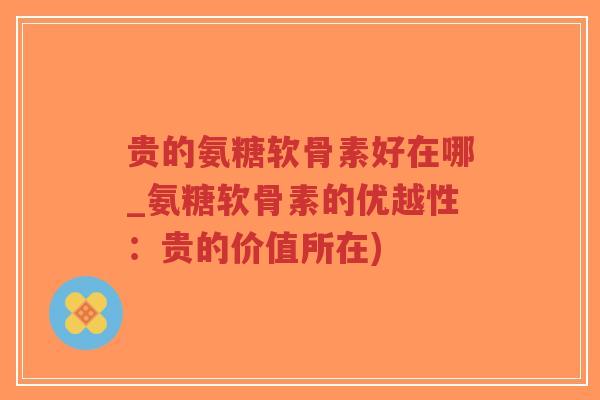 贵的氨糖软骨素好在哪_氨糖软骨素的优越性:贵的价值所在)-第1张图片-超越 贵的氨糖软骨素好在哪_氨糖软骨素的优越性:贵的价值所在)-第1张图片-超越