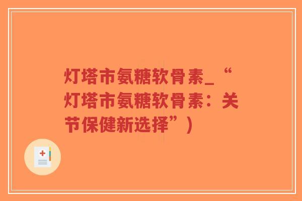 灯塔市氨糖软骨素_“灯塔市氨糖软骨素:关节保健新选择”)-第1张图片-超越 灯塔市氨糖软骨素_“灯塔市氨糖软骨素:关节保健新选择”)-第1张图片-超越