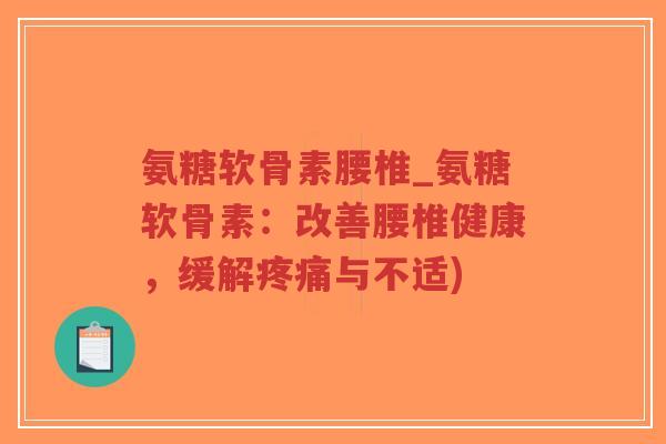 氨糖软骨素腰椎_氨糖软骨素：改善腰椎健康，缓解疼痛与不适)-第1张图片-超越