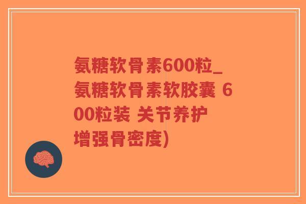 氨糖软骨素600粒_氨糖软骨素软胶囊 600粒装 关节养护 增强骨密度)-第1张图片-超越 氨糖软骨素600粒_氨糖软骨素软胶囊 600粒装 关节养护 增强骨密度)-第1张图片-超越