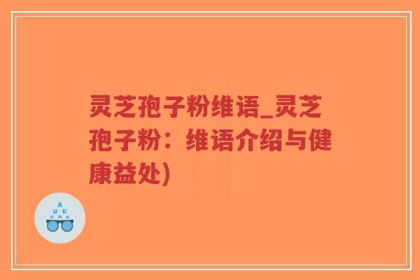 灵芝孢子粉维语_灵芝孢子粉：维语介绍与健康益处)-第1张图片-超越