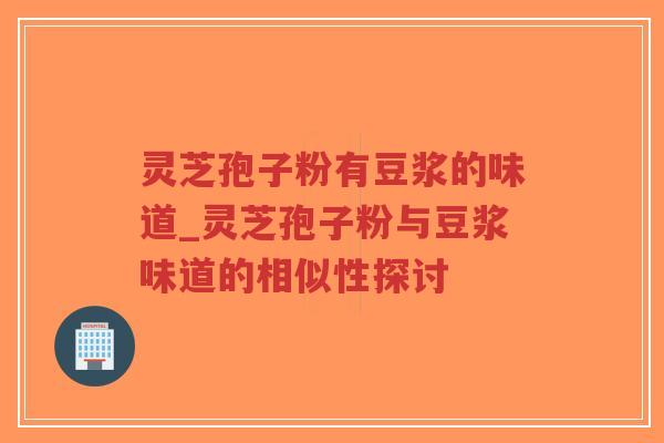 灵芝孢子粉有豆浆的味道_灵芝孢子粉与豆浆味道的相似性探讨-第1张图片-超越 灵芝孢子粉有豆浆的味道_灵芝孢子粉与豆浆味道的相似性探讨-第1张图片-超越