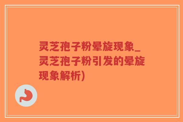 灵芝孢子粉晕旋现象_灵芝孢子粉引发的晕旋现象解析)-第1张图片-超越 灵芝孢子粉晕旋现象_灵芝孢子粉引发的晕旋现象解析)-第1张图片-超越