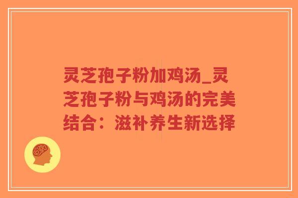 灵芝孢子粉加鸡汤_灵芝孢子粉与鸡汤的完美结合:滋补养生新选择-第1张图片-超越 灵芝孢子粉加鸡汤_灵芝孢子粉与鸡汤的完美结合:滋补养生新选择-第1张图片-超越