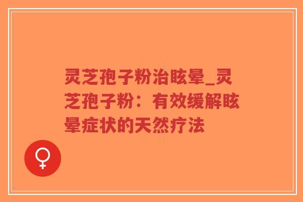 灵芝孢子粉治眩晕_灵芝孢子粉:有效缓解眩晕症状的天然疗法-第1张图片-超越 灵芝孢子粉治眩晕_灵芝孢子粉:有效缓解眩晕症状的天然疗法-第1张图片-超越