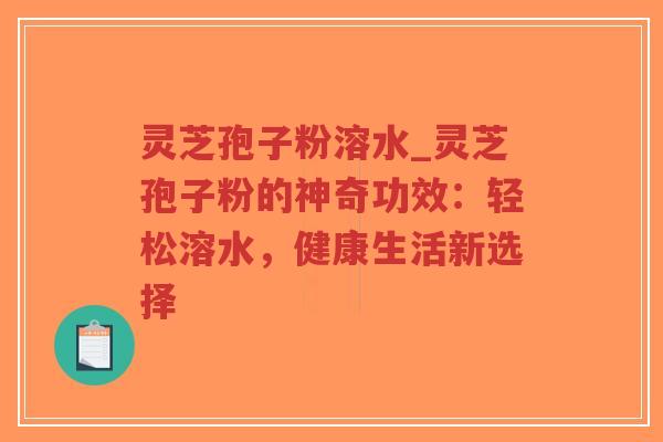 灵芝孢子粉溶水_灵芝孢子粉的神奇功效:轻松溶水,健康生活新选择-第1张图片-超越 灵芝孢子粉溶水_灵芝孢子粉的神奇功效:轻松溶水,健康生活新选择-第1张图片-超越