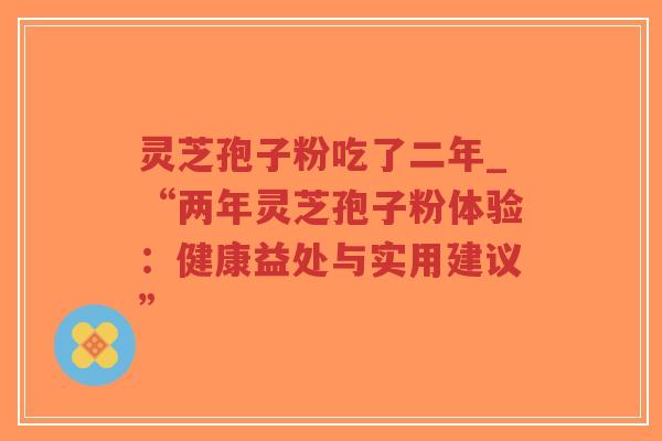 灵芝孢子粉吃了二年_“两年灵芝孢子粉体验:健康益处与实用建议”-第1张图片-超越 灵芝孢子粉吃了二年_“两年灵芝孢子粉体验:健康益处与实用建议”-第1张图片-超越