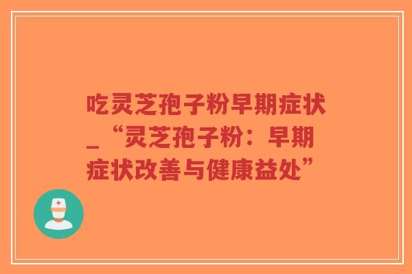 吃灵芝孢子粉早期症状_“灵芝孢子粉:早期症状改善与健康益处”-第1张图片-超越 吃灵芝孢子粉早期症状_“灵芝孢子粉:早期症状改善与健康益处”-第1张图片-超越
