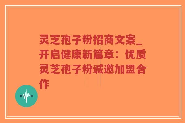 灵芝孢子粉招商文案_开启健康新篇章:优质灵芝孢子粉诚邀加盟合作-第1张图片-超越 灵芝孢子粉招商文案_开启健康新篇章:优质灵芝孢子粉诚邀加盟合作-第1张图片-超越