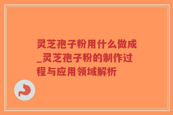 灵芝孢子粉用什么做成_灵芝孢子粉的制作过程与应用领域解析-第1张图片-超越 灵芝孢子粉用什么做成_灵芝孢子粉的制作过程与应用领域解析-第1张图片-超越