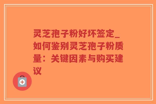 灵芝孢子粉好坏签定_如何鉴别灵芝孢子粉质量:关键因素与购买建议-第1张图片-超越 灵芝孢子粉好坏签定_如何鉴别灵芝孢子粉质量:关键因素与购买建议-第1张图片-超越