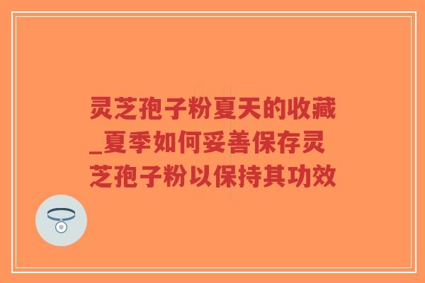 灵芝孢子粉夏天的收藏_夏季如何妥善保存灵芝孢子粉以保持其功效-第1张图片-超越 灵芝孢子粉夏天的收藏_夏季如何妥善保存灵芝孢子粉以保持其功效-第1张图片-超越