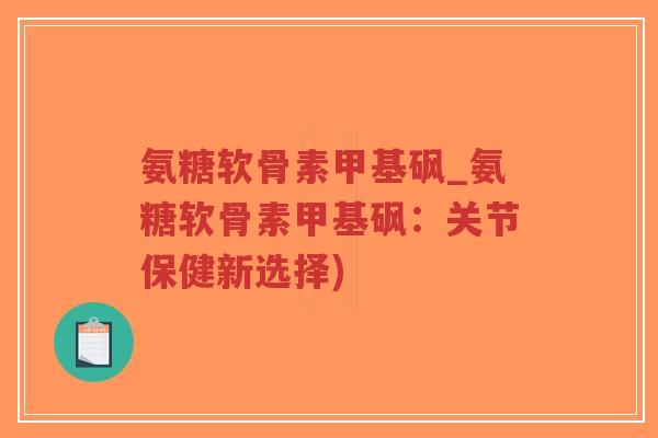 氨糖软骨素甲基砜_氨糖软骨素甲基砜:关节保健新选择)-第1张图片-超越 氨糖软骨素甲基砜_氨糖软骨素甲基砜:关节保健新选择)-第1张图片-超越