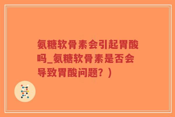 氨糖软骨素会引起胃酸吗_氨糖软骨素是否会导致胃酸问题?)-第1张图片-超越 氨糖软骨素会引起胃酸吗_氨糖软骨素是否会导致胃酸问题?)-第1张图片-超越