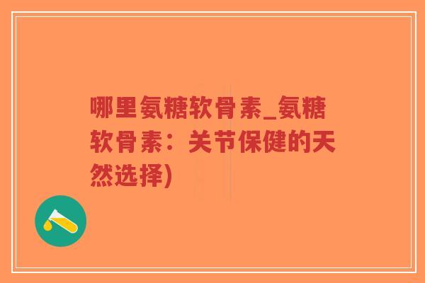 哪里氨糖软骨素_氨糖软骨素:关节保健的天然选择)-第1张图片-超越 哪里氨糖软骨素_氨糖软骨素:关节保健的天然选择)-第1张图片-超越
