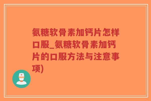 氨糖软骨素加钙片怎样口服_氨糖软骨素加钙片的口服方法与注意事项)-第1张图片-超越