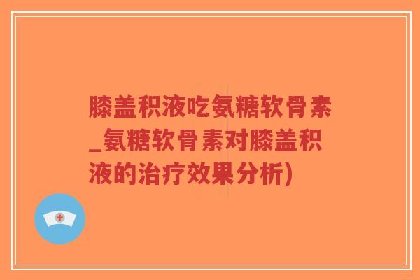 膝盖积液吃氨糖软骨素_氨糖软骨素对膝盖积液的治疗效果分析)-第1张图片-超越 膝盖积液吃氨糖软骨素_氨糖软骨素对膝盖积液的治疗效果分析)-第1张图片-超越