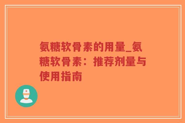 氨糖软骨素的用量_氨糖软骨素:推荐剂量与使用指南-第1张图片-超越 氨糖软骨素的用量_氨糖软骨素:推荐剂量与使用指南-第1张图片-超越