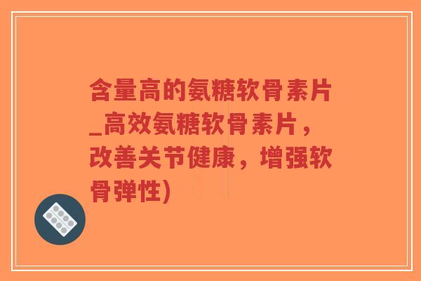 含量高的氨糖软骨素片_高效氨糖软骨素片,改善关节健康,增强软骨弹性)-第1张图片-超越 含量高的氨糖软骨素片_高效氨糖软骨素片,改善关节健康,增强软骨弹性)-第1张图片-超越