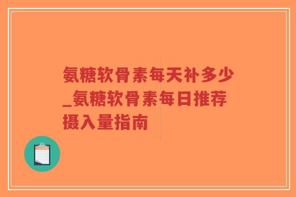氨糖软骨素每天补多少_氨糖软骨素每日推荐摄入量指南-第1张图片-超越 氨糖软骨素每天补多少_氨糖软骨素每日推荐摄入量指南-第1张图片-超越
