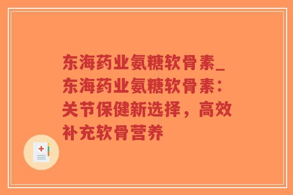 东海药业氨糖软骨素_东海药业氨糖软骨素:关节保健新选择,高效补充软骨营养-第1张图片-超越 东海药业氨糖软骨素_东海药业氨糖软骨素:关节保健新选择,高效补充软骨营养-第1张图片-超越