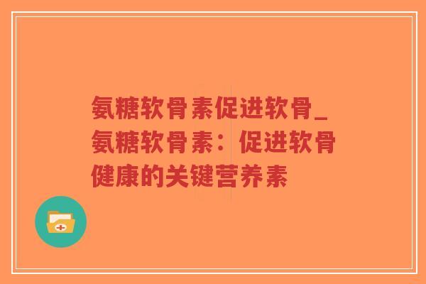 氨糖软骨素促进软骨_氨糖软骨素:促进软骨健康的关键营养素-第1张图片-超越 氨糖软骨素促进软骨_氨糖软骨素:促进软骨健康的关键营养素-第1张图片-超越