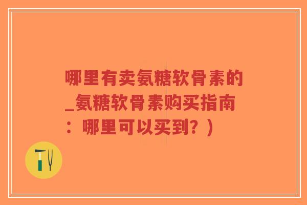 哪里有卖氨糖软骨素的_氨糖软骨素购买指南:哪里可以买到?)-第1张图片-超越 哪里有卖氨糖软骨素的_氨糖软骨素购买指南:哪里可以买到?)-第1张图片-超越