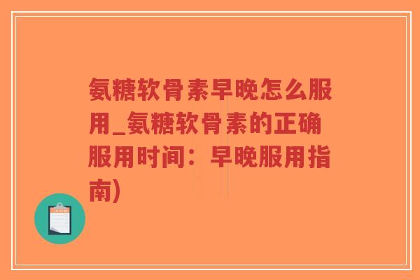 氨糖软骨素早晚怎么服用_氨糖软骨素的正确服用时间：早晚服用指南)-第1张图片-超越