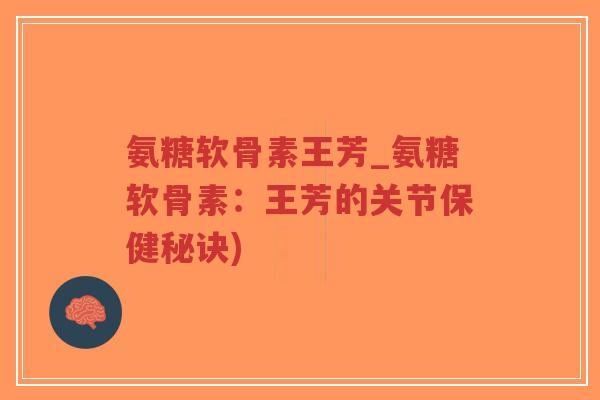 氨糖软骨素王芳_氨糖软骨素：王芳的关节保健秘诀)-第1张图片-超越