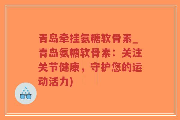 青岛牵挂氨糖软骨素_青岛氨糖软骨素:关注关节健康,守护您的运动活力)-第1张图片-超越 青岛牵挂氨糖软骨素_青岛氨糖软骨素:关注关节健康,守护您的运动活力)-第1张图片-超越