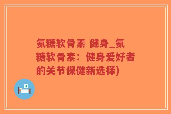 氨糖软骨素 健身_氨糖软骨素:健身爱好者的关节保健新选择)-第1张图片-超越 氨糖软骨素 健身_氨糖软骨素:健身爱好者的关节保健新选择)-第1张图片-超越