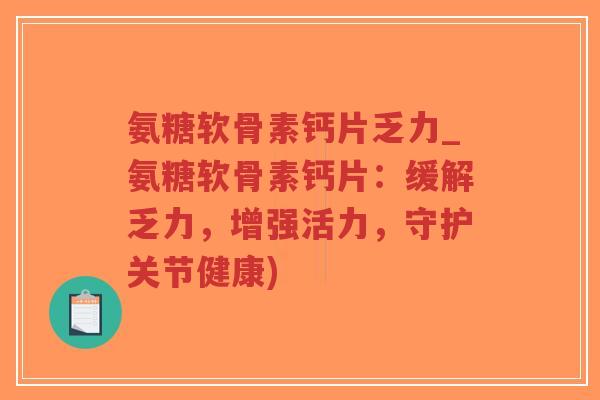 氨糖软骨素钙片乏力_氨糖软骨素钙片:缓解乏力,增强活力,守护关节健康)-第1张图片-超越 氨糖软骨素钙片乏力_氨糖软骨素钙片:缓解乏力,增强活力,守护关节健康)-第1张图片-超越
