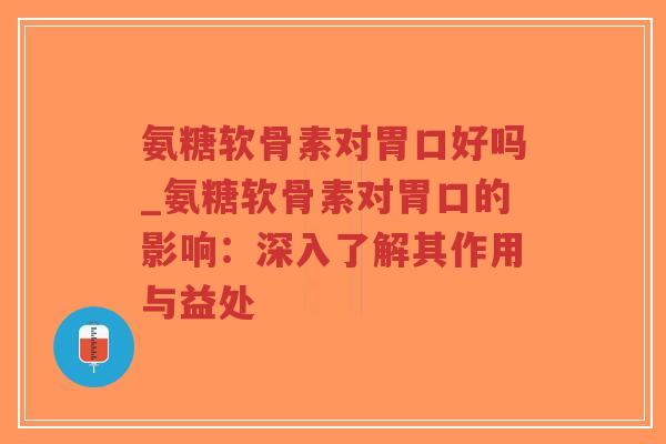 氨糖软骨素对胃口好吗_氨糖软骨素对胃口的影响:深入了解其作用与益处-第1张图片-超越 氨糖软骨素对胃口好吗_氨糖软骨素对胃口的影响:深入了解其作用与益处-第1张图片-超越